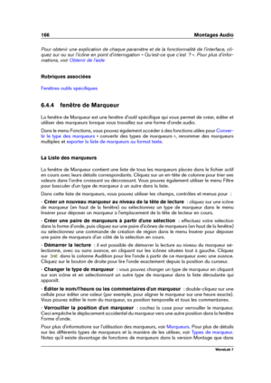 Page 180166 Montages Audio
Pour obtenir une explication de chaque paramètre et de la fonctionnalité de l'interface, cli-
quez sur ou sur l'icône en point d'interrogation « Qu'est-ce que c'est  ? ». Pour plus d'infor-
mations, voir
Obtenir de l'aide
Rubriques associées
Fenêtres outils spéciﬁques
6.4.4 fenêtre de Marqueur
La fenêtre de Marqueur est une fenêtre d'outil spéciﬁque qui vous permet de créer, éditer et
utiliser des marqueurs lorsque vous travaillez sur une forme...