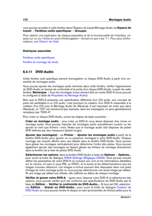 Page 186172 Montages Audio
vous pouvez accéder à cette fenêtre dans l'Espace de travail Montage Audio via Espace de
travail  >Fenêtres outils spéciﬁques  >Groupes .
Pour obtenir une explication de chaque paramètre et de la fonctionnalité de l'interface, cli-
quez sur ou sur l'icône en point d'interrogation « Qu'est-ce que c'est  ? ». Pour plus d'infor-
mations, voir
Obtenir de l'aide
Rubriques associées
Fenêtres outils spéciﬁques
Fenêtre du montage de rendu
6.4.11 DVD-Audio
Cette...