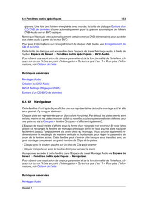 Page 1876.4 Fenêtres outils spéciﬁques 173
gravure. Une fois ces ﬁchiers enregistrés avec succès, la boîte de dialogue Écriture d'un
CD/DVD de données
s'ouvre automatiquement pour la gravure automatique de ﬁchiers
DVD-Audio sur un DVD optique.
Notez que WaveLab crée automatiquement certains menus DVD élémentaires pour accéder
aux pistes audio à partir du lecteur DVD.
Pour plus d'informations sur l'enregistrement de disque DVD-Audio, voir
Enregistrement de
CD et de DVD
.
Cette boîte de dialogue...