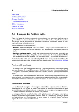 Page 206 Utilisation de l'interface
Barre d'état
Fenêtre Commutateur
Groupes d'onglets
Commandes de transport
Édition des valeurs
Espaces de travail
Zoom et déﬁlement
3.1 À propos des fenêtres outils
Dans tout WaveLab, il existe plusieurs fenêtres outils qui vous permettent d'afﬁcher, d'ana-
lyser et d'éditer le document actif actuel. Généralement, le contenu d'une fenêtre outil est
synchronisé avec le document actif, hormis les audiomètres, qui peuvent afﬁcher les infor-
mations...