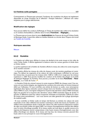 Page 1916.5 Fenêtres outils partagées 177
Contrairement au Phasescope principal, l'analyseur de corrélation de phase est également
disponible en mode d'analyse de la sélection « Analyze Selection », afﬁchant une valeur
moyenne pour la plage sélectionnée.
Modiﬁcation des réglages
Vous pouvez déﬁnir les couleurs d'afﬁchage, le Temps de maintien des crêtes et la résolution
ou le nombre d'échantillons à afﬁcher dans le menu Fonctions >Réglages... .
Le Phasescope se trouve dans le menu Audiomètresdes...