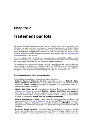 Page 201Chapitre 7
Traitement par lots
Cet espace de travail spécial permet de traiter un certain nombre de ﬁchiers audio et de
ﬁchiers de montage audio avec les plug-ins et les préconﬁgurations de la Section Maître,
les effets hors ligne et d'autres plug-ins qui sont uniques au traitement par lots. Chaque
ﬁchier est traité, puis enregistré vers un dossier de votre choix. Vous pouvez choisir un autre
format de ﬁchier, renommer le ﬁchier selon un ensemble de règles, et
exécuter une application
externe
lorsque...