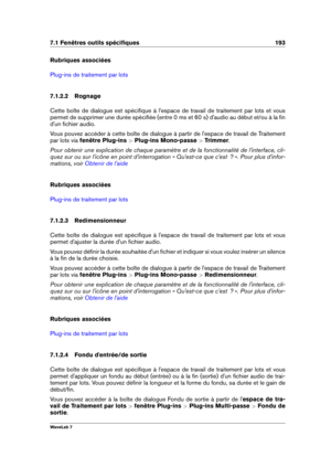 Page 2077.1 Fenêtres outils spéciﬁques 193
Rubriques associées
Plug-ins de traitement par lots
7.1.2.2 Rognage
Cette boîte de dialogue est spéciﬁque à l'espace de travail de traitement par lots et vous
permet de supprimer une durée spéciﬁée (entre 0 ms et 60 s) d'audio au début et/ou à la ﬁn
d'un ﬁchier audio.
Vous pouvez accéder à cette boîte de dialogue à partir de l'espace de travail de Traitement
par lots via  fenêtre Plug-ins  >Plug-ins Mono-passe  >Trimmer .
Pour obtenir une explication de...