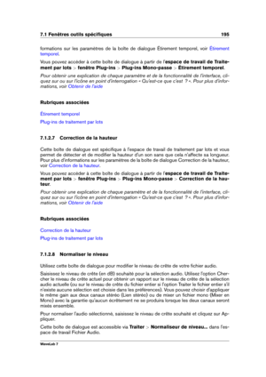 Page 2097.1 Fenêtres outils spéciﬁques 195
formations sur les paramètres de la boîte de dialogue Étirement temporel, voir Étirement
temporel
.
Vous pouvez accéder à cette boîte de dialogue à partir de l' espace de travail de Traite-
ment par lots  >fenêtre Plug-ins  >Plug-ins Mono-passe  >Étirement temporel .
Pour obtenir une explication de chaque paramètre et de la fonctionnalité de l'interface, cli-
quez sur ou sur l'icône en point d'interrogation « Qu'est-ce que c'est  ? ». Pour plus...