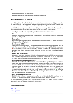 Page 226212 Podcasts
Podcast en désactivant sa case Activé.
Cependant, le Podcast doit contenir au minimum un épisode.
Ajout d'informations au Podcast
Le volet supérieur de la fenêtre Podcast présente les divers champs et réglages associés
au ﬂux de base ou à l'épisode selon l'élément sélectionné dans la liste du volet inférieur (les
champs sont légèrement différents pour le ﬂux et les épisodes).
Les intitulés de champ en caractères gras désignent un champ obligatoire. Il vous sufﬁt de
remplir les...