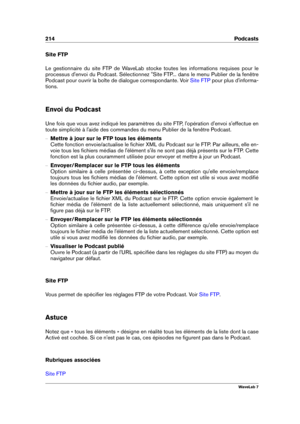 Page 228214 Podcasts
Site FTP
Le gestionnaire du site FTP de WaveLab stocke toutes les informations requises pour le
processus d'envoi du Podcast. Sélectionnez "Site FTP... dans le menu Publier de la fenêtre
Podcast pour ouvrir la boîte de dialogue correspondante. Voir
Site FTP pour plus d'informa-
tions.
Envoi du Podcast
Une fois que vous avez indiqué les paramètres du site FTP, l'opération d'envoi s'effectue en
toute simplicité à l'aide des commandes du menu Publier de la fenêtre...