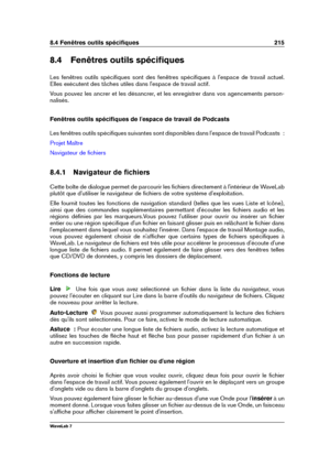 Page 2298.4 Fenêtres outils spéciﬁques 215
8.4 Fenêtres outils spéciﬁques
Les fenêtres outils spéciﬁques sont des fenêtres spéciﬁques à l'espace de travail actuel.
Elles exécutent des tâches utiles dans l'espace de travail actif.
Vous pouvez les ancrer et les désancrer, et les enregistrer dans vos agencements person-
nalisés.
Fenêtres outils spéciﬁques de l'espace de travail de Podcasts
Les fenêtres outils spéciﬁques suivantes sont disponibles dans l'espace de travail Podcasts  :
Projet Maître...