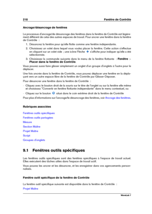 Page 232218 Fenêtre de Contrôle
Ancrage/désancrage de fenêtres
Le processus d'ancrage/de désancrage des fenêtres dans la fenêtre de Contrôle est légère-
ment différent de celui des autres espaces de travail. Pour ancrer une fenêtre dans la fenêtre
de Contrôle  :
1. Désancrez la fenêtre pour qu'elle ﬂotte comme une fenêtre indépendante.
2. Choisissez un volet dans lequel vous voulez placer la fenêtre. Cette action s'effectue
en cliquant sur un volet vide  ; une icône Flèche
s'afﬁche pour indiquer...