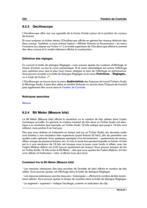 Page 236222 Fenêtre de Contrôle
9.2.3 Oscilloscope
L'Oscilloscope offre une vue agrandie de la forme d'onde autour de la position du curseur
de lecture.
Si vous analysez un ﬁchier stéréo, l'Oscilloscope afﬁche en général les niveaux distincts des
deux canaux. Toutefois, si vous activez l'option « Afﬁcher Somme et Soustraction » du menu
Fonctions (ou cliquez sur l'icône +/-), la moitié supérieure de l'Oscilloscope afﬁche la somme
des deux canaux et la moitié inférieure afﬁche la...