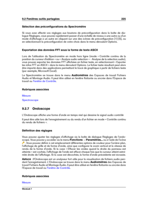 Page 2399.2 Fenêtres outils partagées 225
Sélection des préconﬁgurations du Spectromètre
Si vous avez affecté vos réglages aux boutons de préconﬁguration dans la boîte de dia-
logue Réglages, vous pouvez rapidement passer d'une échelle de niveau à une autre ou d'un
mode d'afﬁchage à un autre en cliquant sur une des icônes de préconﬁguration [1]-[5], ou
en sélectionnant la préconﬁguration de votre chois dans le menu déroulant Options.
Exportation des données FFT sous la forme de texte ASCII
Lors de...