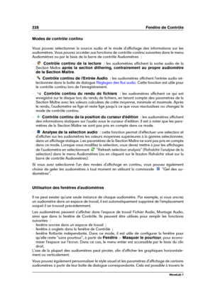 Page 242228 Fenêtre de Contrôle
Modes de contrôle continu
Vous pouvez sélectionner la source audio et le mode d'afﬁchage des informations sur les
audiomètres. Vous pouvez accéder aux fonctions de contrôle continu suivantes dans le menu
Audiomètres ou par le biais de la barre de contrôle Audiomètres  :
{ Contrôle continu de la lecture   : les audiomètres afﬁchent la sortie audio de la
Section Maître après la section dithering, contrairement au propre audiomètre
de la Section Maître .
{ Contrôle continu de...