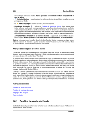 Page 252238 Section Maître
introduite par la Section Maître. Notez que cela concerne la lecture uniquement, et
non le rendu .
{ Tout réinitialiser   : supprime tous les effets actifs des fentes Effets et déﬁnit la sortie
principale sur 0 dB.
{ Le menu Réglages   : donne accès à plusieurs options.
{ Fonctions de rendu   : afﬁche la Fenêtre de rendu de l'onde . Vous pouvez ainsi
traiter le ﬁchier audio ou le montage audio avec les effets sélectionnés et créer un ﬁchier
audio temporaire ou ﬁnal. Le rendu permet...