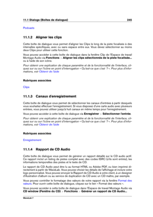 Page 25911.1 Dialogs (Boîtes de dialogue) 245
Podcasts
11.1.2 Aligner les clips
Cette boîte de dialogue vous permet d'aligner les Clips le long de la piste focalisée à des
intervalles spéciﬁques, avec ou sans espace entre eux. Vous devez sélectionner au moins
deux Clips pour utiliser cette fonction.
Vous pouvez accéder à cette boîte de dialogue dans la fenêtre Clip de l'Espace de travail
Montage Audio via Fonctions >Aligner les clips sélectionnés de la piste focalisée...
ou à l'aide de son icône....