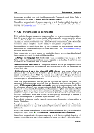 Page 268254 Éléments de l'interface
Vous pouvez accéder à cette boîte de dialogue dans les Espaces de travail Fichier Audio et
Montage Audio via Éditer >Copier les informations audio... .
Pour obtenir une explication de chaque paramètre et de la fonctionnalité de l'interface, cli-
quez sur ou sur l'icône en point d'interrogation « Qu'est-ce que c'est  ? ». Pour plus d'infor-
mations, voir
Obtenir de l'aide
11.1.20 Personnaliser les commandes
Cette boîte de dialogue vous permet de...