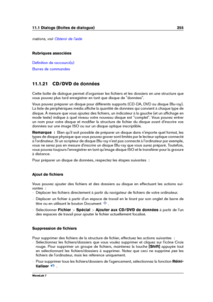 Page 26911.1 Dialogs (Boîtes de dialogue) 255
mations, voir Obtenir de l'aide
Rubriques associées
Déﬁnition de raccourci(s)
Barres de commandes
11.1.21 CD/DVD de données
Cette boîte de dialogue permet d'organiser les ﬁchiers et les dossiers en une structure que
vous pouvez plus tard enregistrer en tant que disque de "données".
Vous pouvez préparer un disque pour différents supports (CD-DA, DVD ou disque Blu-ray).
La liste de périphériques média afﬁche la quantité de données qui convient à chaque...