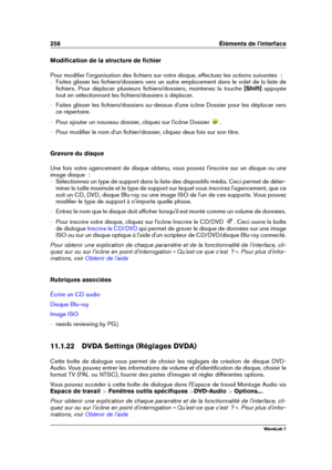 Page 270256 Éléments de l'interface
Modiﬁcation de la structure de ﬁchier
Pour modiﬁer l'organisation des ﬁchiers sur votre disque, effectuez les actions suivantes  :
{ Faites glisser les ﬁchiers/dossiers vers un autre emplacement dans le volet de la liste de
ﬁchiers. Pour déplacer plusieurs ﬁchiers/dossiers, maintenez la touche [Shift]appuyée
tout en sélectionnant les ﬁchiers/dossiers à déplacer.
{ Faites glisser les ﬁchiers/dossiers au-dessus d'une icône Dossier pour les déplacer vers
ce...