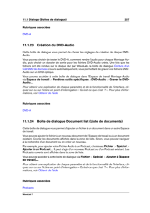 Page 27111.1 Dialogs (Boîtes de dialogue) 257
Rubriques associées
DVD-A
11.1.23 Création du DVD-Audio
Cette boîte de dialogue vous permet de choisir les réglages de création de disque DVD-
Audio.
Vous pouvez choisir de tester le DVD-A, comment rendre l'audio pour chaque Montage Au-
dio, puis choisir un dossier de sortie pour les ﬁchiers DVD-Audio créés. Une fois que les
ﬁchiers ont été rendus sur le disque dur par WaveLab, la boîte de dialogue
Écriture d'un
CD/DVD de données
s'ouvre automatiquement,...