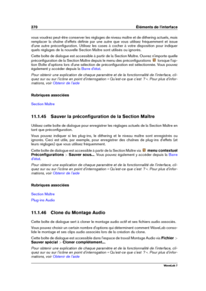 Page 284270 Éléments de l'interface
vous voudrez peut-être conserver les réglages de niveau maître et de dithering actuels, mais
remplacer la chaîne d'effets déﬁnie par une autre que vous utilisez fréquemment et issue
d'une autre préconﬁguration. Utilisez les cases à cocher à votre disposition pour indiquer
quels réglages de la nouvelle Section Maître sont utilisés ou ignorés.
Cette boîte de dialogue est accessible à partir de la Section Maître. Ouvrez n'importe quelle
préconﬁguration de la...