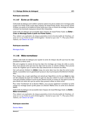 Page 28511.1 Dialogs (Boîtes de dialogue) 271
Rubriques associées
11.1.47 Écrire un CD audio
Cette boîte de dialogue sert à déﬁnir certaines options lors de la création d'un montage audio
à partir d'un ﬁchier audio ouvert dans l'espace de travail Fichier Audio. Vous pouvez choisir
d'utiliser une partie ou la totalité du ﬁchier audio pour créer un ﬁchier de montage, et indiquer
comment les éventuels marqueurs doivent être interprétés.
Cette boîte de dialogue est accessible dans l'espace de...