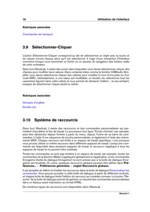 Page 3016 Utilisation de l'interface
Rubriques associées
Commandes de transport
3.9 Sélectionner-Cliquer
L'action Sélectionner-Cliquer correspond au fait de sélectionner un objet avec la souris et
de cliquer encore dessus alors qu'il est sélectionné. Il s'agit d'une interaction d'interface
commune lorsque vous renommez un ﬁchier ou un dossier du navigateur des ﬁchiers natifs
de votre ordinateur.
Dans tout WaveLab, il existe des zones dans lesquelles vous devez sélectionner-cliquer des...