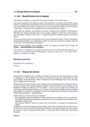Page 29111.1 Dialogs (Boîtes de dialogue) 277
11.1.60 Quantiﬁcation de la hauteur
Cette boîte de dialogue vous permet de corriger la hauteur d'un ﬁchier audio.
Les notes musicales de la sélection audio sont quantiﬁées en fonction du demi-ton le plus
proche. La quantiﬁcation de la hauteur fonctionne le mieux sur les enregistrements possédant
une seule fréquence de base, comme les voix ou les instruments isolés. Elle peut servir à
« réaccorder » la hauteur d'un enregistrement vocal imparfait, par exemple....