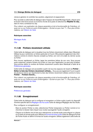 Page 29311.1 Dialogs (Boîtes de dialogue) 279
clones à générer et contrôler leur position, alignement et espacement.
Pour accéder à cette boîte de dialogue dans l'espace de travail Montage Audio, cliquez avec
le bouton droit de la souris sur la forme d'onde de la piste et sélectionnez Répéter le clip...
dans le menu contextuel du clip.
Pour obtenir une explication de chaque paramètre et de la fonctionnalité de l'interface, cli-
quez sur ou sur l'icône en point d'interrogation « Qu'est-ce...