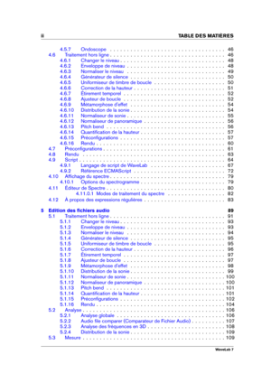 Page 4ii TABLE DES MATI
ERES
4.5.7 Ondoscope . . . . . . . . . . . . . . . . . . . . . . . . . . . . . . . . . . 46
4.6 Traitement hors ligne . . . . . . . . . . . . . . . . . . . . . . . . . . . . . . . . . . 46
4.6.1 Changer le niveau . . . . . . . . . . . . . . . . . . . . . . . . . . . . . . . 48
4.6.2 Enveloppe de niveau . . . . . . . . . . . . . . . . . . . . . . . . . . . . . 48
4.6.3 Normaliser le niveau . . . . . . . . . . . . . . . . . . . . . . . . . . . . . 49
4.6.4 Générateur de silence . . . . ....