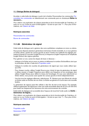 Page 30311.1 Dialogs (Boîtes de dialogue) 289
Accédez à cette boîte de dialogue à partir de la fenêtre Personnaliser les commandes Per-
sonnaliser les commandes
en sélectionnant une commande puis en choisissant Éditer le
raccourci... .
Pour obtenir une explication de chaque paramètre et de la fonctionnalité de l'interface, cli-
quez sur ou sur l'icône en point d'interrogation « Qu'est-ce que c'est  ? ». Pour plus d'infor-
mations, voir
Obtenir de l'aide
Rubriques associées...