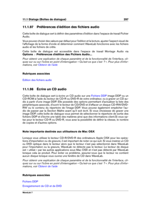 Page 31111.1 Dialogs (Boîtes de dialogue) 297
11.1.97 Préférences d'édition des ﬁchiers audio
Cette boîte de dialogue sert à déﬁnir des paramètres d'édition dans l'espace de travail Fichier
Audio.
Vous pouvez choisir des valeurs par défaut pour l'édition et la lecture, ajuster l'aspect visuel de
l'afﬁchage de la forme d'onde et déterminer comment WaveLab fonctionne avec les ﬁchiers
audio et les ﬁchiers de crête.
Cette boîte de dialogue est accessible dans l'espace de travail...