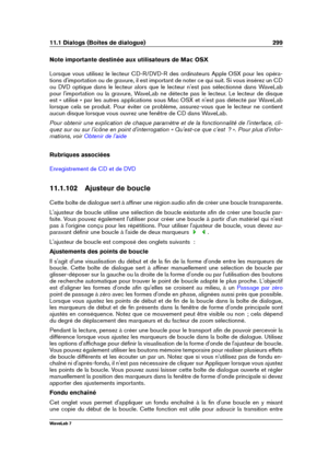 Page 31311.1 Dialogs (Boîtes de dialogue) 299
Note importante destinée aux utilisateurs de Mac OSX
Lorsque vous utilisez le lecteur CD-R/DVD-R des ordinateurs Apple OSX pour les opéra-
tions d'importation ou de gravure, il est important de noter ce qui suit. Si vous insérez un CD
ou DVD optique dans le lecteur alors que le lecteur n'est pas sélectionné dans WaveLab
pour l'importation ou la gravure, WaveLab ne détecte pas le lecteur. Le lecteur de disque
est « utilisé » par les autres applications...