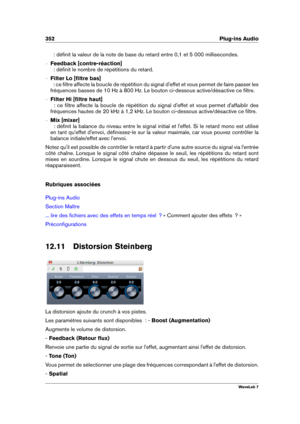 Page 366352 Plug-ins Audio
  : déﬁnit la valeur de la note de base du retard entre 0,1 et 5 000 millisecondes.
{ Feedback [contre-réaction]
  : déﬁnit le nombre de répétitions du retard.
{ Filter Lo [ﬁltre bas]
  : ce ﬁltre affecte la boucle de répétition du signal d'effet et vous permet de faire passer les
fréquences basses de 10 Hz à 800 Hz. Le bouton ci-dessous active/désactive ce ﬁltre.
{ Filter Hi [ﬁltre haut]
  : ce ﬁltre affecte la boucle de répétition du signal d'effet et vous permet...