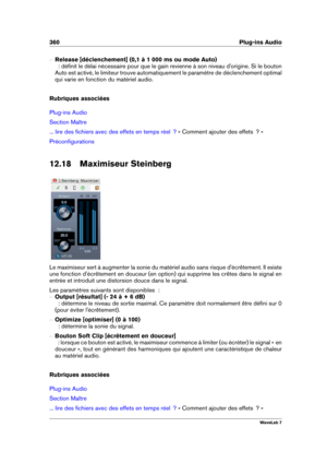 Page 374360 Plug-ins Audio
{ Release [déclenchement] (0,1 à 1 000 ms ou mode Auto)
  : déﬁnit le délai nécessaire pour que le gain revienne à son niveau d'origine. Si le bouton
Auto est activé, le limiteur trouve automatiquement le paramètre de déclenchement optimal
qui varie en fonction du matériel audio.
Rubriques associées
Plug-ins Audio
Section Maître
... lire des ﬁchiers avec des effets en temps réel  ? « Comment ajouter des effets  ? »
Préconﬁgurations
12.18 Maximiseur Steinberg
Le maximiseur sert à...