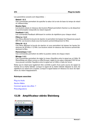 Page 388374 Plug-ins Audio
Les paramètres suivants sont disponibles  :
{ Retard 1 & 2
Ces commandes permettent de spéciﬁer la valeur de la note de base du temps de retard
en millisecondes.
{ Bouton Sync
Les boutons situés en-dessous des boutons Retard permettent d'activer ou de désactiver
la synchronisation temporelle du retard respectif.
{ Feedback 1 & 2
Les commandes Feedback déﬁnissent le nombre de répétitions pour chaque retard.
{ Filtre Lo 1 & 2
Ces ﬁltres affectent la boucle de réaction et permettent...