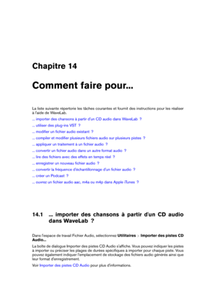 Page 413Chapitre 14
Comment faire pour...
La liste suivante répertorie les tâches courantes et fournit des instructions pour les réaliser
à l'aide de WaveLab.
... importer des chansons à partir d'un CD audio dans WaveLab  ?
... utiliser des plug-ins VST  ?
... modiﬁer un ﬁchier audio existant  ?
... compiler et modiﬁer plusieurs ﬁchiers audio sur plusieurs pistes  ?
... appliquer un traitement à un ﬁchier audio  ?
... convertir un ﬁchier audio dans un autre format audio  ?
... lire des ﬁchiers avec des...