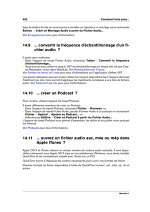 Page 416402 Comment faire pour...
dans la fenêtre d'onde où vous pouvez le modiﬁer ou l'ajouter à un montage via la commande
Édition  >Créer un Montage Audio à partir du Fichier Audio...
Voir
Enregistrement pour plus d'informations.
14.9 ... convertir la fréquence d'échantillonnage d'un ﬁ- chier audio  ?
Il existe deux méthodes.
{ Dans l'espace de travail Fichier Audio, choisissez Traiter >Convertir la fréquence
d'échantillonnage...
{ Vous pouvez aussi utiliser le plug-in VST de...