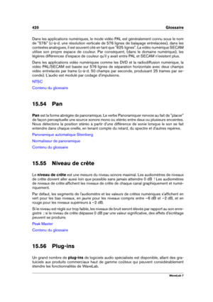 Page 434420 Glossaire
Dans les applications numériques, le mode vidéo PAL est généralement connu sous le nom
de "576i" (c-à-d. une résolution verticale de 576 lignes de balayage entrelacées), dans les
contextes analogues, il est souvent cité en tant que "625 lignes". La vidéo numérique SECAM
utilise son propre espace de couleur. Par conséquent, (dans le domaine numérique), les
légères différences d'espace de couleur qu'il y avait entre PAL et SECAM n'existent plus.
Dans les...