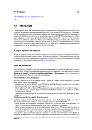Page 494.4 Marqueurs 35
CD Text Editor (Éditeur de texte de CD)
CD
4.4 Marqueurs
Les marqueurs sont des indicateurs visibles qui permettent d'enregistrer et de nommer des
positions temporelles spéciﬁques dans un ﬁchier ou un ﬁchier de montage audio. Dans Wa-
veLab, les marqueurs sont utilisés pour ajouter des commentaires, pour l'édition, la synchro-
nisation, la déﬁnition des boucles et la déﬁnition des pistes CD/DVD-A. Vous pouvez utiliser
les marqueurs en paire ainsi qu'individuellement pour...