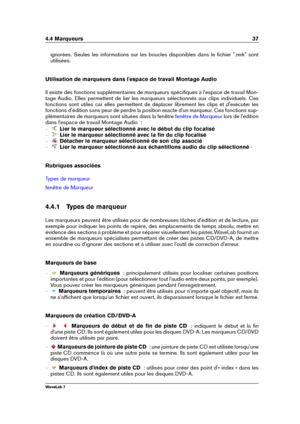 Page 514.4 Marqueurs 37
ignorées. Seules les informations sur les boucles disponibles dans le ﬁchier ".mrk" sont
utilisées.
Utilisation de marqueurs dans l'espace de travail Montage Audio
Il existe des fonctions supplémentaires de marqueurs spéciﬁques à l'espace de travail Mon-
tage Audio. Elles permettent de lier les marqueurs sélectionnés aux clips individuels. Ces
fonctions sont utiles car elles permettent de déplacer librement les clips et d'exécuter les
fonctions d'édition sans peur...