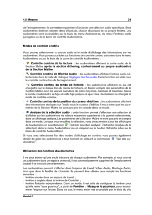 Page 534.5 Mesure 39
de l'enregistrement. Ils permettent également d'analyser une sélection audio spéciﬁque. Sept
audiomètres distincts existent dans WaveLab, chacun disposant de sa propre fenêtre. Les
audiomètres sont accessibles par le biais du menu Audiomètres, du menu Fenêtres outils
partagées ou de la barre de contrôle Audiomètres.
Modes de contrôle continu
Vous pouvez sélectionner la source audio et le mode d'afﬁchage des informations sur les
audiomètres. Vous pouvez accéder aux fonctions de...