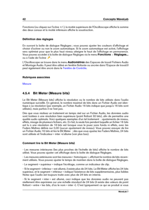 Page 5642 Concepts WaveLab
Fonctions (ou cliquez sur l'icône +/-), la moitié supérieure de l'Oscilloscope afﬁche la somme
des deux canaux et la moitié inférieure afﬁche la soustraction.
Déﬁnition des réglages
En ouvrant la boîte de dialogue Réglages ; vous pouvez ajuster les couleurs d'afﬁchage et
choisir d'activer ou non le zoom automatique. Si le zoom automatique est activé, l'afﬁchage
sera optimisé pour que le plus haut niveau atteigne le haut de l'afﬁchage en permanence.
Vous pouvez...