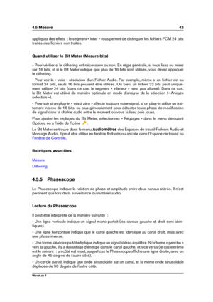 Page 574.5 Mesure 43
appliquez des effets  : le segment « inter » vous permet de distinguer les ﬁchiers PCM 24 bits
traités des ﬁchiers non traités.
Quand utiliser le Bit Meter (Mesure bits)
- Pour vériﬁer si le dithering est nécessaire ou non. En règle générale, si vous lisez ou mixez
sur 16 bits, et si le Bit Meter indique que plus de 16 bits sont utilisés, vous devez appliquer
le dithering.
- Pour voir la « vraie » résolution d'un Fichier Audio. Par exemple, même si un ﬁchier est au
format 24 bits, seuls...