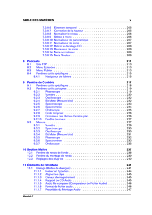 Page 7TABLE DES MATI 
ERES v
7.3.0.6 Étirement temporel . . . . . . . . . . . . . . . . . . . . . . . . . 205
7.3.0.7 Correction de la hauteur . . . . . . . . . . . . . . . . . . . . . . 205
7.3.0.8 Normaliser le niveau . . . . . . . . . . . . . . . . . . . . . . . . . 206
7.3.0.9 Stéréo à mono . . . . . . . . . . . . . . . . . . . . . . . . . . . . 206
7.3.0.10 Normaliseur de panoramique . . . . . . . . . . . . . . . . . . . 207
7.3.0.11 Normaliseur de sonie . . . . . . . . . . . . . . . . . . . . . . . ....