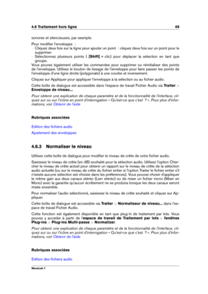 Page 634.6 Traitement hors ligne 49
sonores et silencieuses, par exemple.
Pour modiﬁer l'enveloppe  :
{ Cliquez deux fois sur la ligne pour ajouter un point  : cliquez deux fois sur un point pour le
supprimer.
{ Sélectionnez plusieurs points ( [Shift] + clic) pour déplacer la sélection en tant que
groupe.
Vous pouvez également utiliser les commandes pour supprimer ou réinitialiser des points
de l'enveloppe. Utilisez le bouton de lissage de l'enveloppe pour faire passer les points de
l'enveloppe...