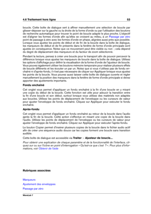 Page 674.6 Traitement hors ligne 53
boucle. Cette boîte de dialogue sert à afﬁner manuellement une sélection de boucle par
glisser-déposer sur la gauche ou la droite de la forme d'onde ou par l'utilisation des boutons
de recherche automatique pour trouver le point de boucle adapté le plus proche. L'objectif
est d'aligner les formes d'onde aﬁn qu'elles se croisent au milieu, à un
Passage par zéro
point de passage à zéro avec les formes d'onde en phase, alignées aussi près que...