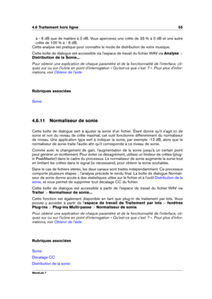 Page 694.6 Traitement hors ligne 55
à - 6 dB que de matière à 0 dB. Vous apercevez une crête de 33 % à 0 dB et une autre
crête de 100 % à - 6 dB.
Cette analyse est pratique pour connaître le mode de distribution de votre musique.
Cette boîte de dialogue est accessible via l'espace de travail du ﬁchier WAV via Analyse >
Distribution de la Sonie... .
Pour obtenir une explication de chaque paramètre et de la fonctionnalité de l'interface, cli-
quez sur ou sur l'icône en point d'interrogation «...