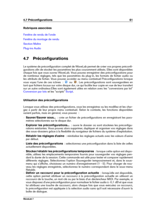 Page 754.7 Préconﬁgurations 61
Rubriques associées
Fenêtre de rendu de l'onde
Fenêtre du montage de rendu
Section Maître
Plug-ins Audio
4.7 Préconﬁgurations
Le système de préconﬁguration complet de WaveLab permet de créer vos propres préconﬁ-
gurations aﬁn de stocker les paramètres les plus couramment utilisés. Elles sont disponibles
chaque fois que vous ouvrez WaveLab. Vous pouvez enregistrer des préconﬁgurations pour
de nombreux réglages, tels que les paramètres du plug-in, les formats de ﬁchier audio ou...