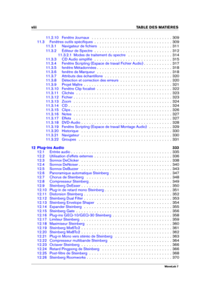 Page 10viii TABLE DES MATI
ERES
11.2.10 Fenêtre Journaux . . . . . . . . . . . . . . . . . . . . . . . . . . . . . . . 309
11.3 Fenêtres outils spéciﬁques . . . . . . . . . . . . . . . . . . . . . . . . . . . . . . 309
11.3.1 Navigateur de ﬁchiers . . . . . . . . . . . . . . . . . . . . . . . . . . . . 311
11.3.2 Éditeur de Spectre . . . . . . . . . . . . . . . . . . . . . . . . . . . . . . 312
11.3.2.1 Modes de traitement du spectre . . . . . . . . . . . . . . . . . 314
11.3.3 CD Audio simpliﬁé . . . . . . ....