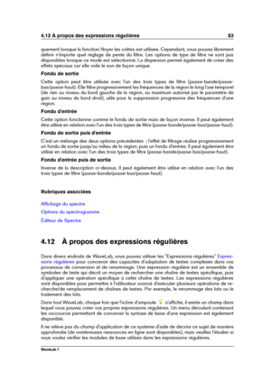 Page 974.12 À propos des expressions régulières 83
quement lorsque la fonction Noyer les crêtes est utilisée. Cependant, vous pouvez librement
déﬁnir n'importe quel réglage de pente du ﬁltre. Les options de type de ﬁltre ne sont pas
disponibles lorsque ce mode est sélectionné. La dispersion permet également de créer des
effets spéciaux car elle voile le son de façon unique.
Fondu de sortie
Cette option peut être utilisée avec l'un des trois types de ﬁltre (passe-bande/passe-
bas/passe-haut). Elle ﬁltre...