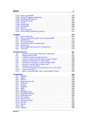 Page 11INDICE ix
12.33 Dithering UV22HR . . . . . . . . . . . . . . . . . . . . . . . . . . . . . . . . . . . 402
12.34 Vintage Compressor Steinberg . . . . . . . . . . . . . . . . . . . . . . . . . . . 403
12.35 Steinberg VST Dynamics . . . . . . . . . . . . . . . . . . . . . . . . . . . . . . . 404
12.36 Crystal Resampler . . . . . . . . . . . . . . . . . . . . . . . . . . . . . . . . . . . 407
12.37 Leveler . . . . . . . . . . . . . . . . . . . . . . . . . . . . . . . . . . . . . . . . . . 408
12.38 Leveler...