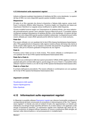 Page 1054.12 Informazioni sulle espressioni regolari 91
tuttavia conﬁgurare qualsiasi impostazione di ripidezza del ﬁltro come desiderato. Le opzioni
del tipo di ﬁltro non sono disponibili quando questa modalità è selezionata.
Dispersione
Si tratta di un ﬁltro speciale che sfuma le dinamiche e l'altezza della regione, senza modi-
ﬁcare il contenuto effettivo della frequenza. Funziona meglio con frequenze più basse per
mascherare l'identità di un segnale senza modiﬁcarne lo spettro della frequenza.
Questa...